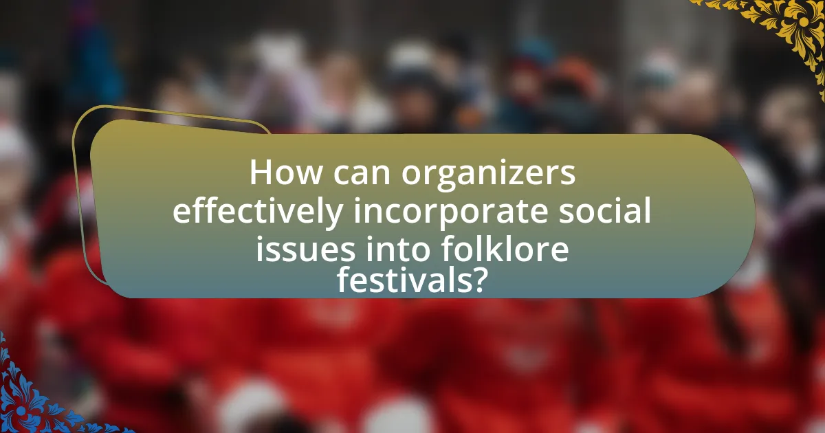 How can organizers effectively incorporate social issues into folklore festivals?